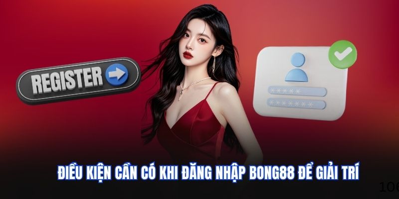 Điều kiện cần có khi đăng nhập BONG88 để giải trí