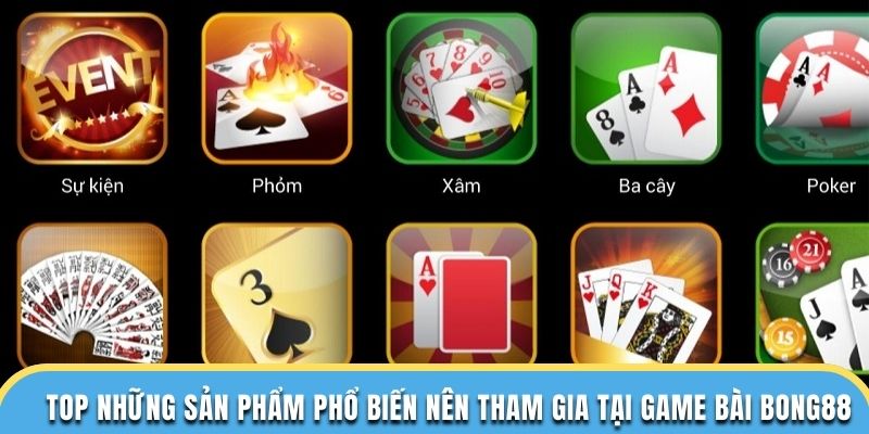 Top những sản phẩm phổ biến nên tham gia tại game bài Bong88